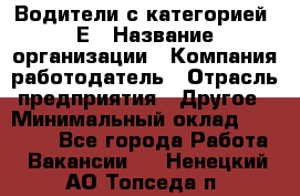 Водители с категорией "Е › Название организации ­ Компания-работодатель › Отрасль предприятия ­ Другое › Минимальный оклад ­ 35 000 - Все города Работа » Вакансии   . Ненецкий АО,Топседа п.